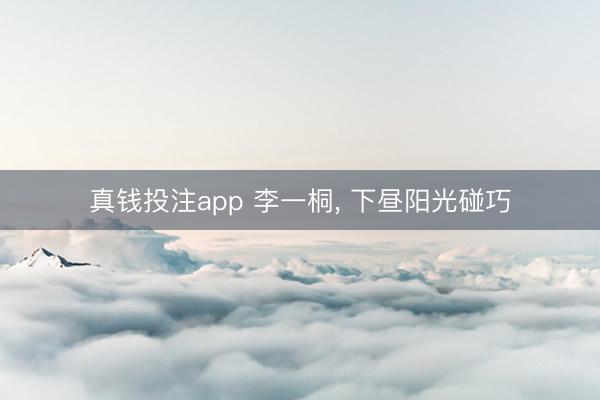 真钱投注app 李一桐，<a href=