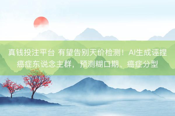 真钱投注平台 有望告别天价检测！AI生成诬捏癌症东说念主群，预测糊口期、癌症分型