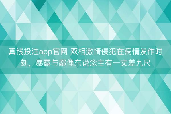 真钱投注app官网 双相激情侵犯在病情发作时刻，暴露与鄙俚东说念主有一丈差九尺