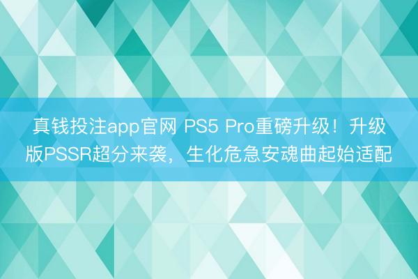 真钱投注app官网 PS5 Pro重磅升级！升级版PSSR超分来袭，生化危急安魂曲起始适配