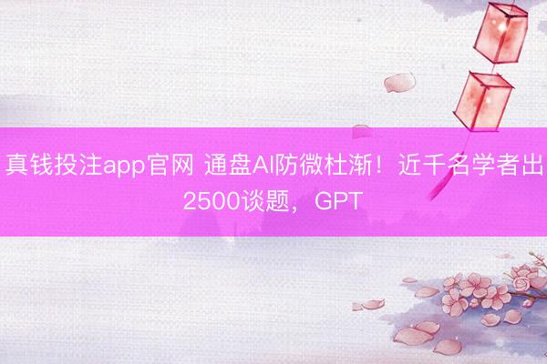 真钱投注app官网 通盘AI防微杜渐!近千名学者出2500谈题,GPT