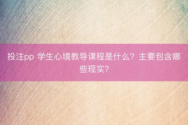 投注pp 学生心境教导课程是什么？主要包含哪些现实？
