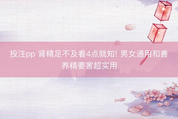 投注pp 肾精足不及看4点就知! 男女通用和善养精要害超实用