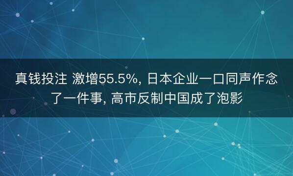 真钱投注 激增55.5%， 日本企业一口同声作念了一件事， 高市反制中国成了泡影