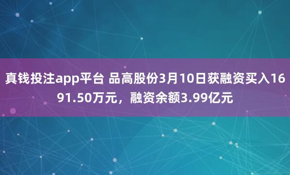 真钱投注app平台 品高股份3月10日获融资买入1691.50万元，融资余额3.99亿元
