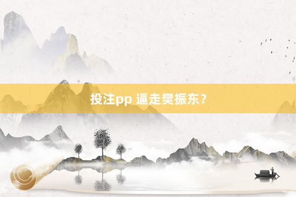 投注pp 逼走樊振东？