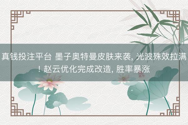 真钱投注平台 墨子奥特曼皮肤来袭， 光波殊效拉满! 赵云优化完成改造， 胜率暴涨