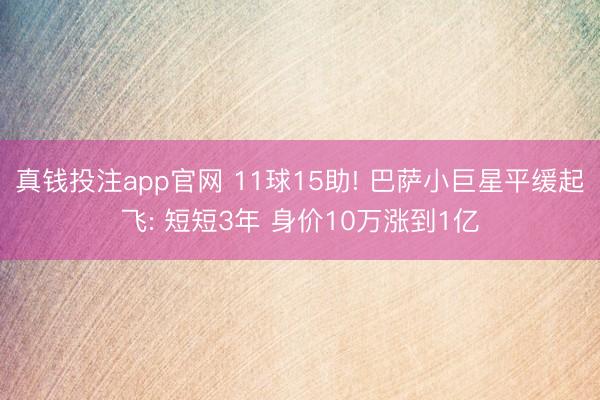 真钱投注app官网 11球15助! 巴萨小巨星平缓起飞: 短短3年 身价10万涨到1亿