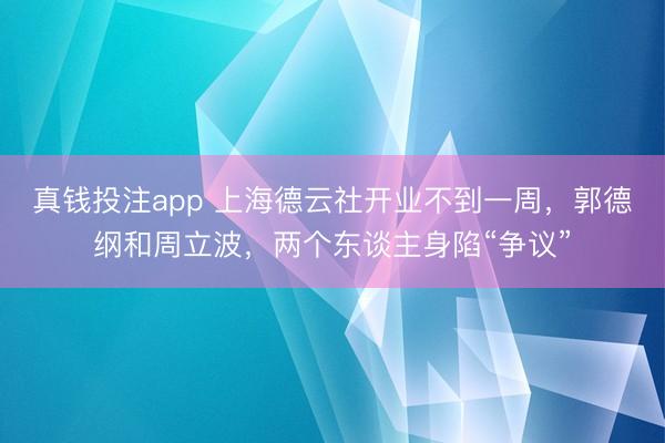 真钱投注app 上海德云社开业不到一周，郭德纲和周立波，两个东谈主身陷“争议”