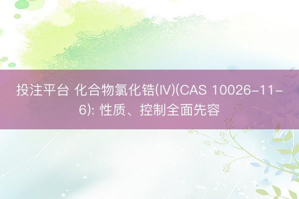 投注平台 化合物氯化锆(IV)(CAS 10026-11-6): 性质、控制全面先容