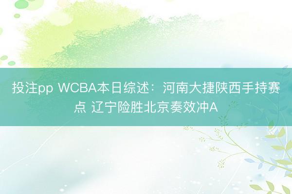 投注pp WCBA本日综述：河南大捷陕西手持赛点 辽宁险胜北京奏效冲A