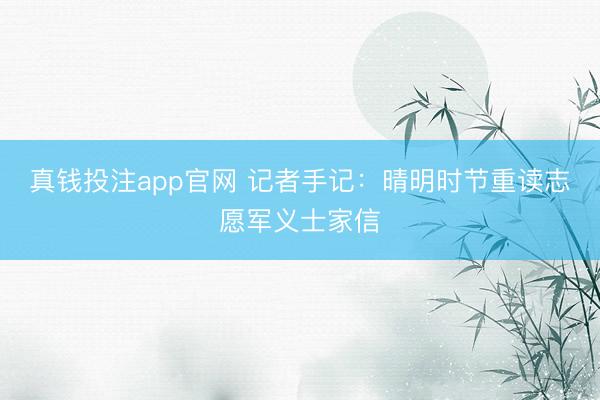 真钱投注app官网 记者手记：晴明时节重读志愿军义士家信