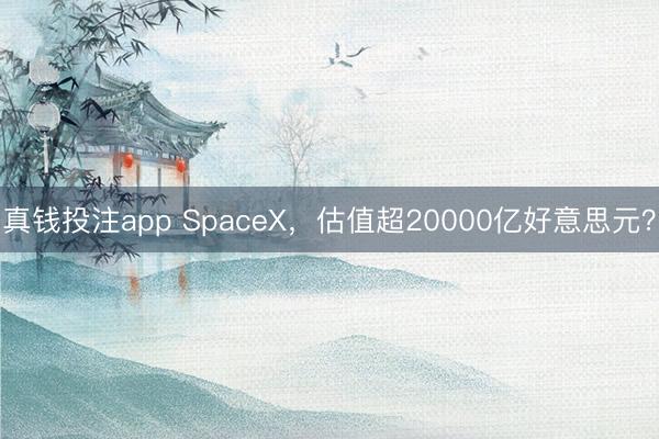 真钱投注app SpaceX，估值超20000亿好意思元？