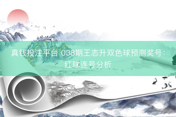真钱投注平台 038期王志升双色球预测奖号:红球连号分析