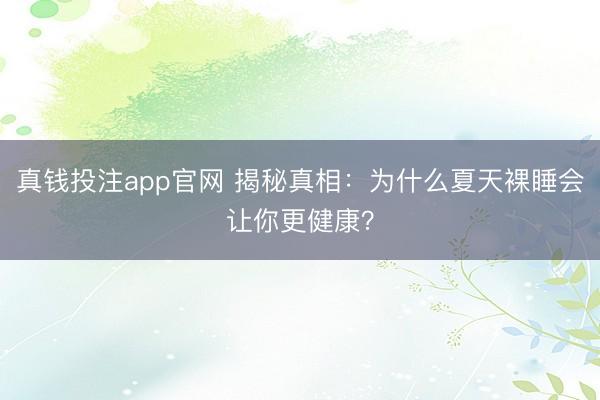 真钱投注app官网 揭秘真相:为什么夏天裸睡会让你更健康?