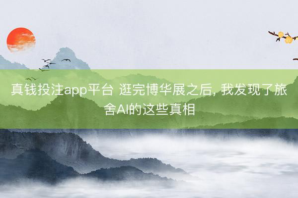 真钱投注app平台 逛完博华展之后, 我发现了旅舍AI的这些真相