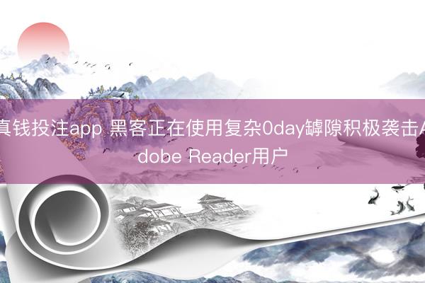 真钱投注app 黑客正在使用复杂0day罅隙积极袭击Adobe Reader用户