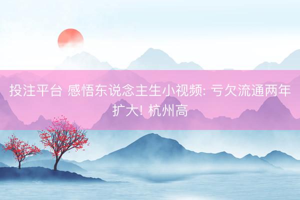 投注平台 感悟东说念主生小视频: 亏欠流通两年扩大! 杭州高