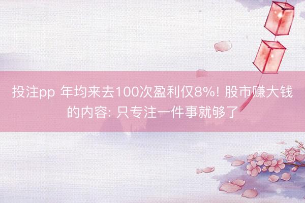 投注pp 年均来去100次盈利仅8%! 股市赚大钱的内容: 只专注一件事就够了