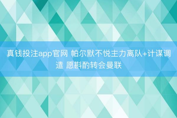 真钱投注app官网 帕尔默不悦主力离队+计谋调遣 愿斟酌转会曼联