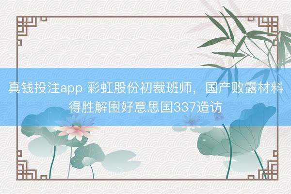 真钱投注app 彩虹股份初裁班师,国产败露材料得胜解围好意思国337造访