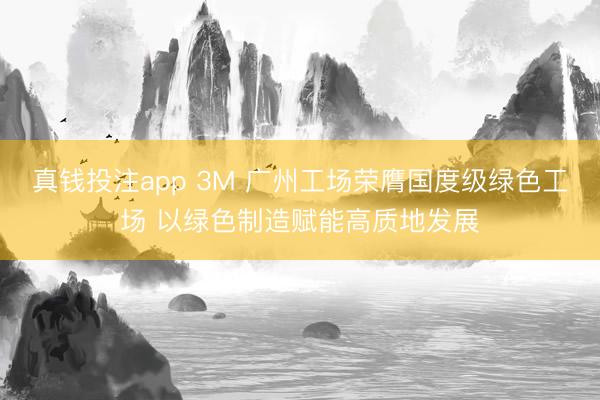 真钱投注app 3M 广州工场荣膺国度级绿色工场 以绿色制造赋能高质地发展