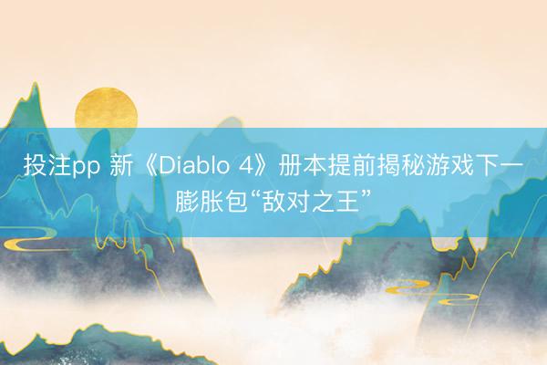 投注pp 新《Diablo 4》册本提前揭秘游戏下一膨胀包“敌对之王”
