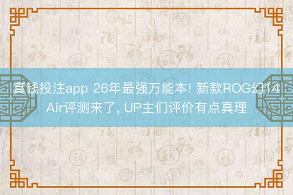 真钱投注app 26年最强万能本! 新款ROG幻14Air评测来了, UP主们评价有点真理