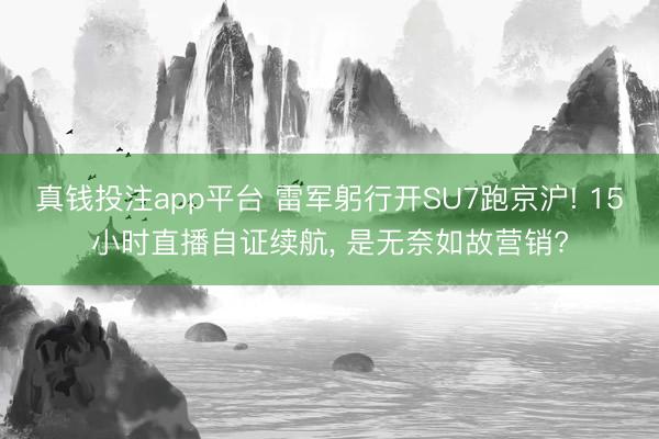 真钱投注app平台 雷军躬行开SU7跑京沪! 15小时直播自证续航， 是无奈如故营销?