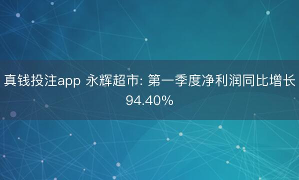 真钱投注app 永辉超市: 第一季度净利润同比增长94.40%