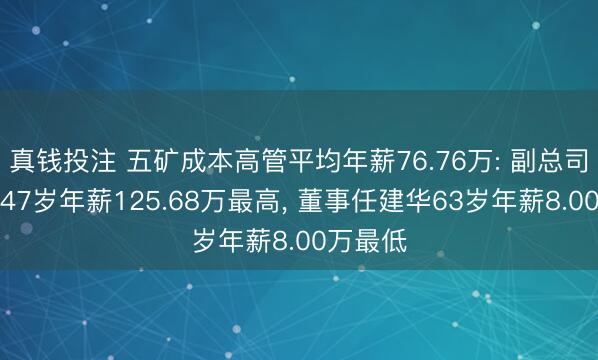 真钱投注 五矿成本高管平均年薪76.76万: 副总司理谢颖47岁年薪125.68万最高， 董事任建华63岁年薪8.00万最低