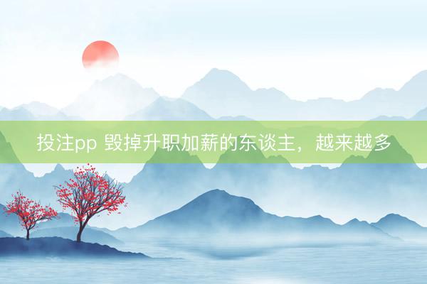 投注pp 毁掉升职加薪的东谈主，越来越多
