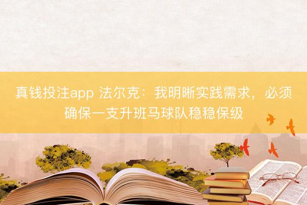 真钱投注app 法尔克：我明晰实践需求，必须确保一支升班马球队稳稳保级