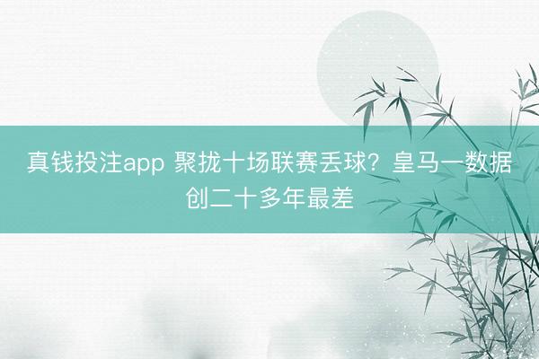 真钱投注app 聚拢十场联赛丢球？皇马一数据创二十多年最差