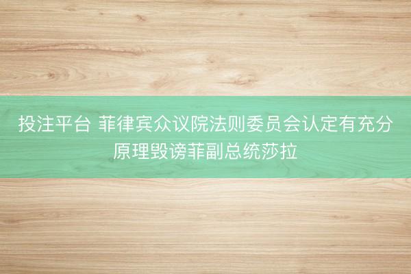 投注平台 菲律宾众议院法则委员会认定有充分原理毁谤菲副总统莎拉