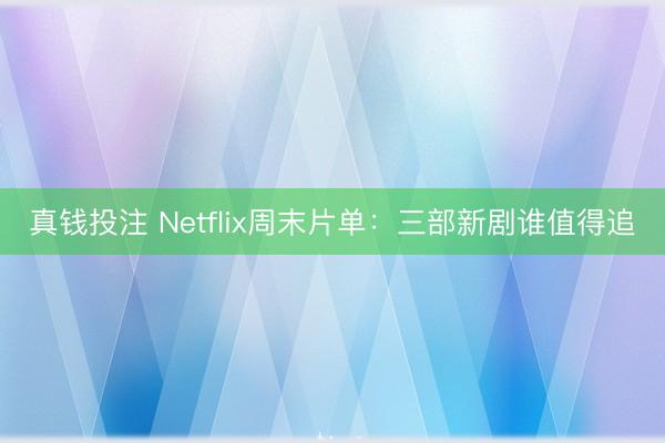 真钱投注 Netflix周末片单：三部新剧谁值得追
