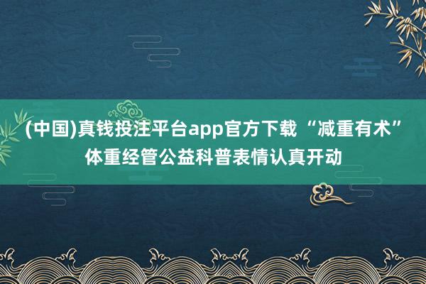 (中国)真钱投注平台app官方下载 “减重有术”体重经管公益科普表情认真开动