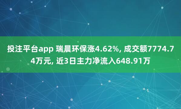 投注平台app 瑞晨环保涨4.62%， 成交额7774.74万元， 近3日主力净流入648.91万