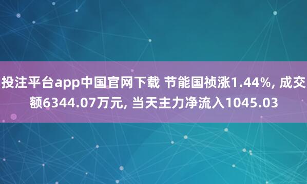 投注平台app中国官网下载 节能国祯涨1.44%， 成交额6344.07万元， 当天主力净流入1045.03