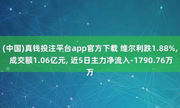 (中国)真钱投注平台app官方下载 维尔利跌1.88%， 成交额1.06亿元， 近5日主力净流入-1790.76万