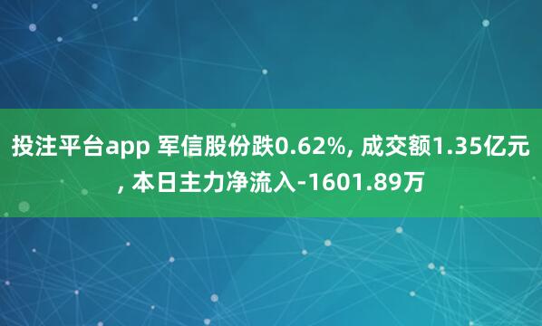 投注平台app 军信股份跌0.62%， 成交额1.35亿元， 本日主力净流入-1601.89万