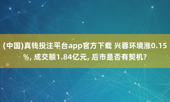 (中国)真钱投注平台app官方下载 兴蓉环境涨0.15%， 成交额1.84亿元， 后市是否有契机?