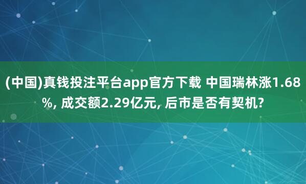 (中国)真钱投注平台app官方下载 中国瑞林涨1.68%， 成交额2.29亿元， 后市是否有契机?