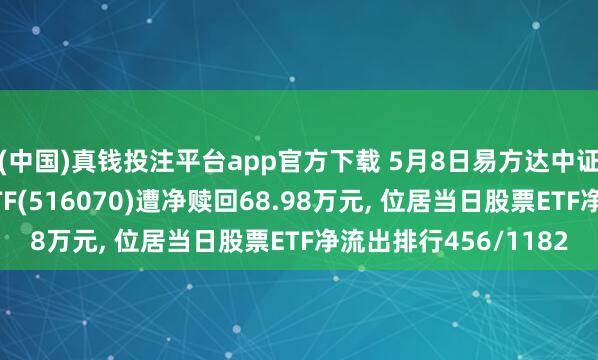 (中国)真钱投注平台app官方下载 5月8日易方达中证内地低碳经济主题ETF(516070)遭净赎回68.98万元， 位居当日股票ETF净流出排行456/1182