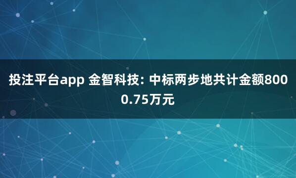 投注平台app 金智科技: 中标两步地共计金额8000.75万元
