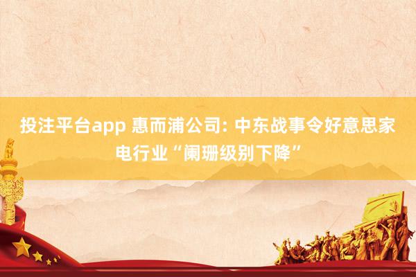 投注平台app 惠而浦公司: 中东战事令好意思家电行业“阑珊级别下降”