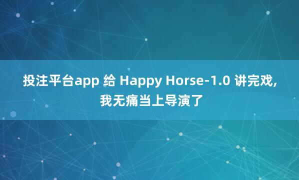 投注平台app 给 Happy Horse-1.0 讲完戏， 我无痛当上导演了