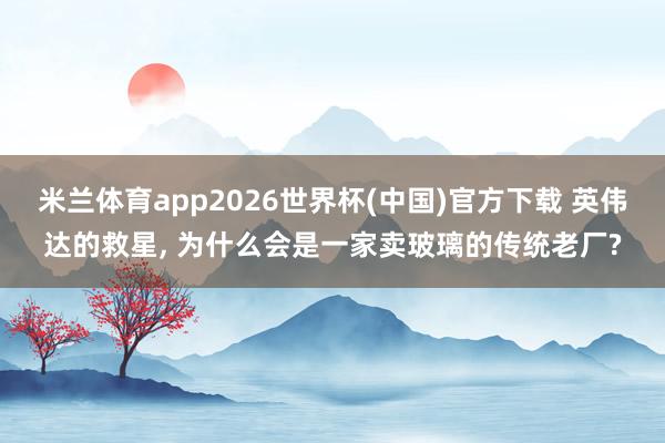 投注平台app中国官网下载 英伟达的救星， 为什么会是一家卖玻璃的传统老厂?