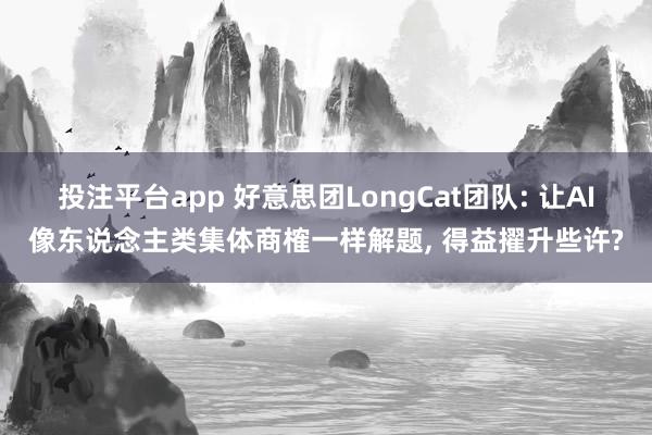 投注平台app 好意思团LongCat团队: 让AI像东说念主类集体商榷一样解题， 得益擢升些许?
