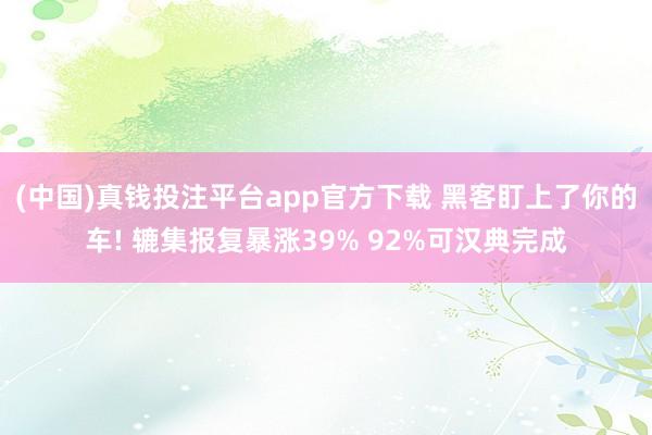 (中国)真钱投注平台app官方下载 黑客盯上了你的车! 辘集报复暴涨39% 92%可汉典完成